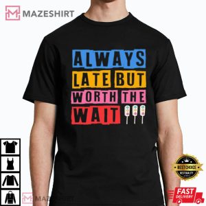 Always Late But Worth The Wait Quote T Shirt 2