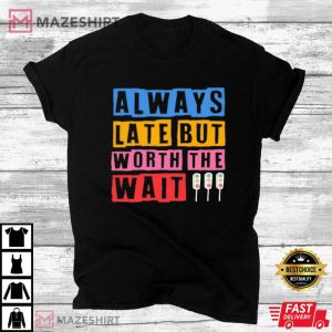Always Late But Worth The Wait Quote T Shirt 4