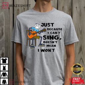Just Because I Cant Sing Doesnt Mean I Wont T Shirt 3