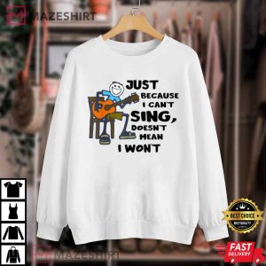 Just Because I Cant Sing Doesnt Mean I Wont T Shirt 4