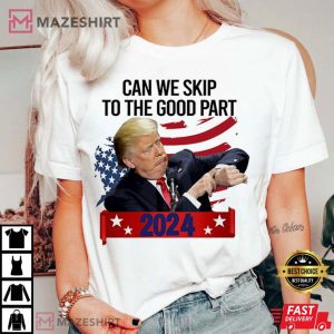 Donald Trump Can We Skip To The Good Part 2024 T Shirt 2