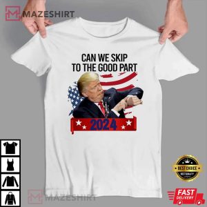 Donald Trump Can We Skip To The Good Part 2024 T Shirt 4