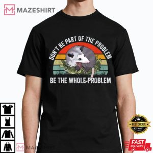 Possum Dont Be Part Of The Problem Be The Whole Problem T Shirt 2