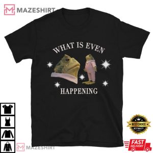 What Is Even Happening T Shirt 3