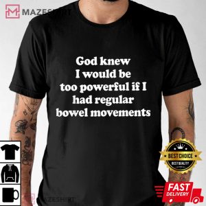 God Knew I Would Be Too Powerful If I Had Regular Bowel T Shirt 4