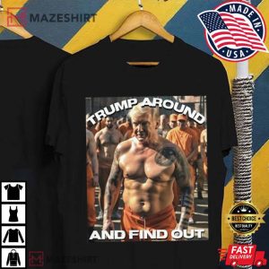 Trump In Jail Trump Around and Find Out T Shirt 4