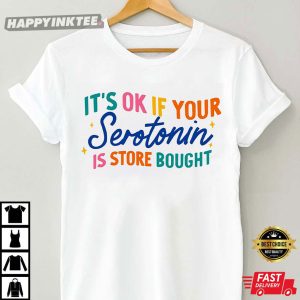 Its Ok If Your Serotonin Is Store Bought T Shirt 2