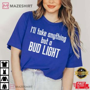 Ill Take Anything But A Bud Light T Shirt 2