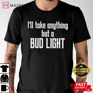 Ill Take Anything But A Bud Light T Shirt 3