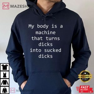 My Body Is A Machine That Turns Dicks Into Sucked Dicks Funny T Shirt 2