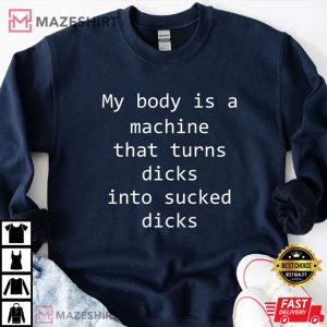 My Body Is A Machine That Turns Dicks Into Sucked Dicks Funny T Shirt 3