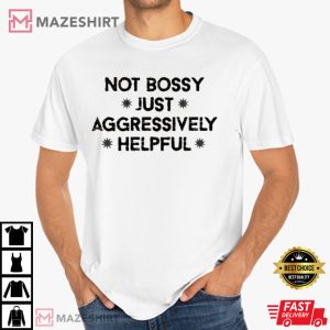 Not Bossy Just Aggressively Helpful T Shirt 1