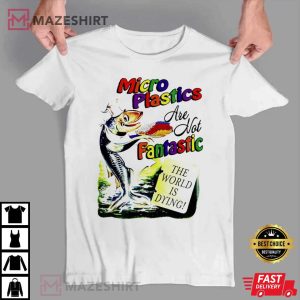 Micro Plastics Are Not Fantastic The World Is Dying T Shirt 3