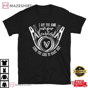 I Got You Some Jumper Cables Since You Like T Shirt 1