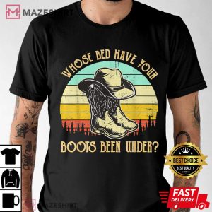 Whose Bed Have Your Boots Been Under Country Music T Shirt 2