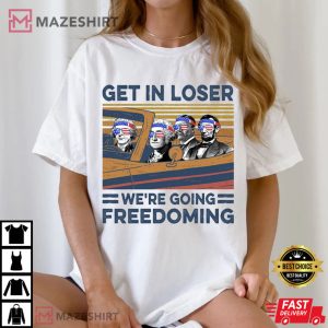 Get In Loser 1Get In Loser We're Going Freedoming 4th Of July T-Shirt