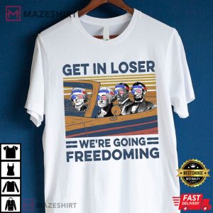 GGet In Loser We're Going Freedoming 4th Of July T-Shirtet In Loser 3