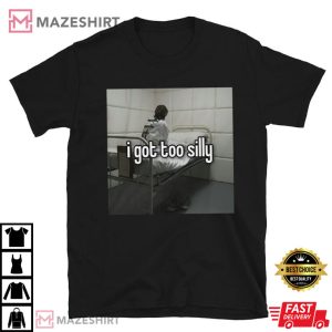 I Got Too Silly 2I Got Too Silly Funny Meme Best T-Shirt