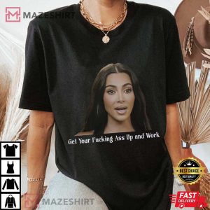 Kardashian Quotes Get Your Fucking Ass Up And Work T-Shirt