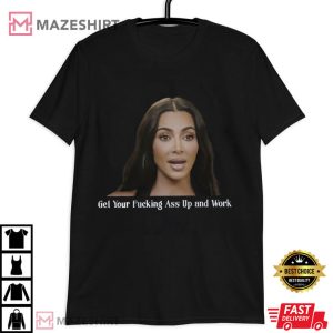 Kardashian Quotes Get Your Fucking Ass Up And Work T-Shirt