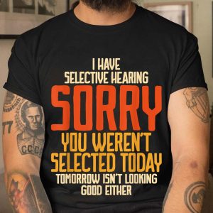 I Have Selective Hearing You Weren't Selected Vintage Funny T Shirt (3)