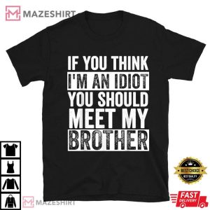 If You Think I'm An Idiot You Should Meet My Brother Funny T Shirt (2)