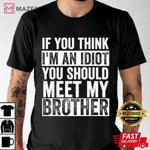 If You Think I'm An Idiot You Should Meet My Brother Funny T Shirt (3)