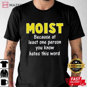 Moist Because At Least One Person You Know Hates This Word T Shirt (1)