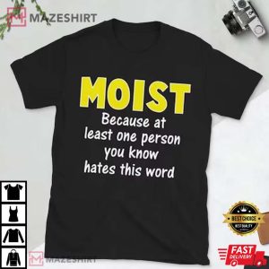 Moist Because At Least One Person You Know Hates This Word T Shirt (2)
