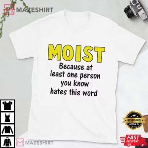 Moist Because At Least One Person You Know Hates This Word T Shirt (4)