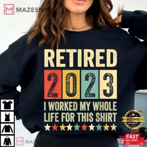 Retired 2023 I Worked My Whole Life For This T Shirt (2)