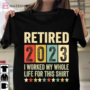 Retired 2023 I Worked My Whole Life For This T Shirt (3)