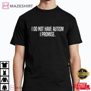 I Do Not Have Autism I Promise T Shirt (2)