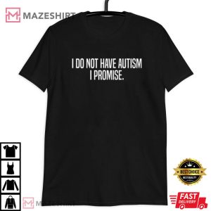 I Do Not Have Autism I Promise T Shirt (3)