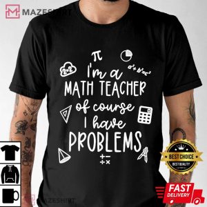 I'm A Math Teacher Of Course I Have Problems T Shirt (3)