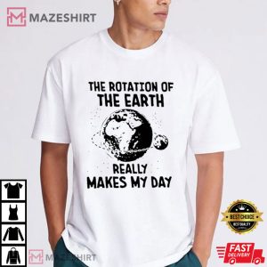 Rotation Of The Earth Makes My Day Science Teacher T Shirt (1 (3)