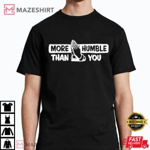 More Humble Than You T Shirt (2)