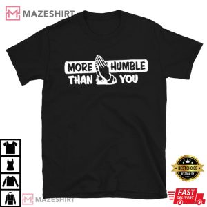 More Humble Than You T Shirt (3)