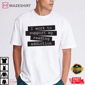 I Work To Support My Reading Book Lover T Shirt (2)