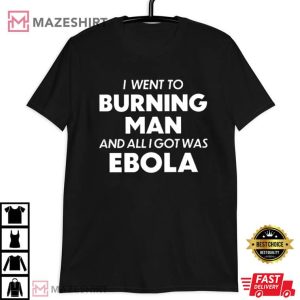 I Went To Burning Man And All I Got Was Ebola T Shirt 1