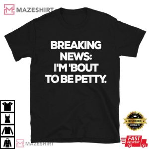 Breaking News I'm Bout To Be Petty Funny T Shirt (1)