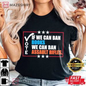 Vote If We Can Ban Books We Can Ban Assault Rifles T Shirt (1)