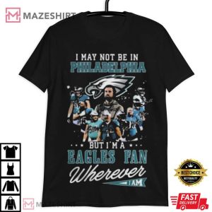 Eagles Fan I May Not Be In Philadelphia T Shirt 1