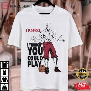 Im Sorry I Thought You Could Play Basketball T Shirt 1