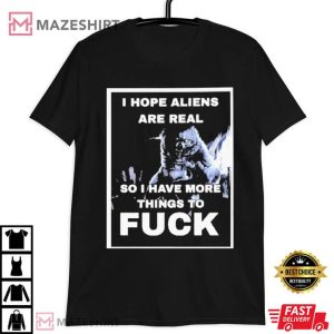 I Hope Aliens Are Real So I Have More Things To Fuck T Shirt 1