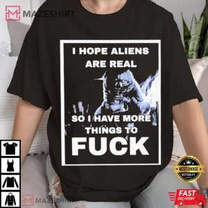 I Hope Aliens Are Real So I Have More Things To Fuck T Shirt 2
