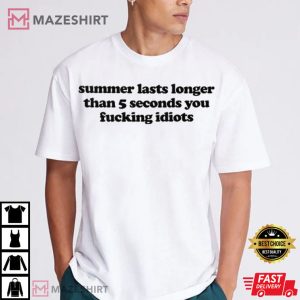 Summer Lasts Longer Than 5 Seconds You Fucking Idiots T Shirt 1(1)
