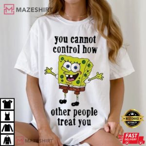 Spongebob You Cannot Control How Other People Treat You T Shirt (2)