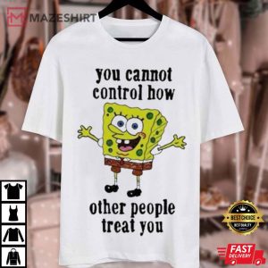 Spongebob You Cannot Control How Other People Treat You T Shirt (3)