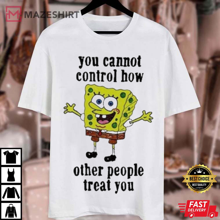 Spongebob You Cannot Control How Other People Treat You T-Shirt